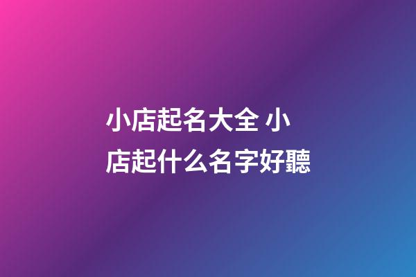 小店起名大全 小店起什么名字好聽-第1張-店鋪起名-玄機派
